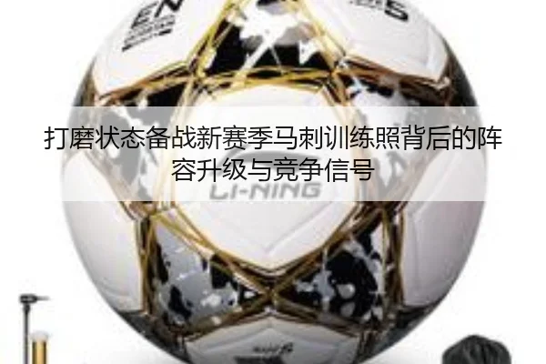 打磨状态备战新赛季马刺训练照背后的阵容升级与竞争信号